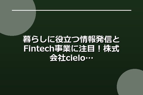 暮らしに役立つ情報発信とFintech事業に注目！株式会社cielo azul（シエロアスール）の取り組み