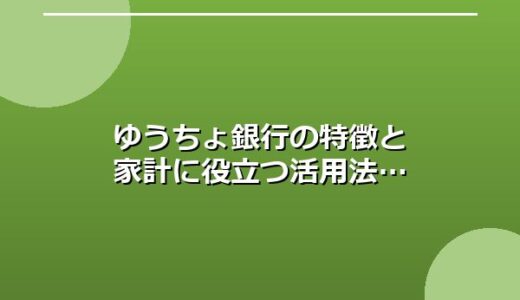 ゆうちょ銀行の特徴と家計に役立つ活用法