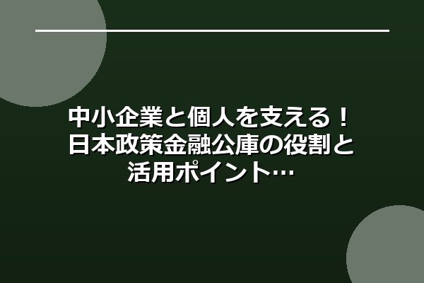 中小企業と個人を支える！日本政策金融公庫の役割と活用ポイント