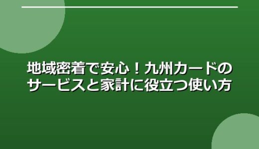地域密着で安心！九州カードのサービスと家計に役立つ使い方
