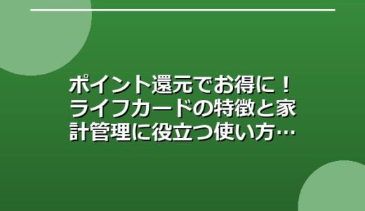 ポイント還元でお得に！ライフカードの特徴と家計管理に役立つ使い方