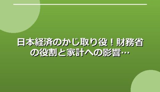 日本経済のかじ取り役！財務省の役割と家計への影響