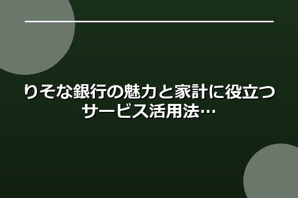 りそな銀行の魅力と家計に役立つサービス活用法