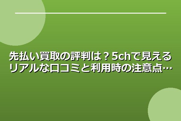 先払い買取の評判は？5chで見えるリアルな口コミと利用時の注意点