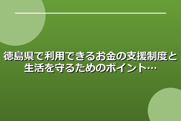 徳島県で利用できるお金の支援制度と生活を守るためのポイント
