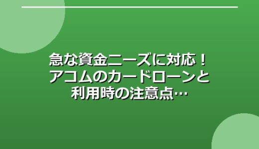 急な資金ニーズに対応！アコムのカードローンと利用時の注意点