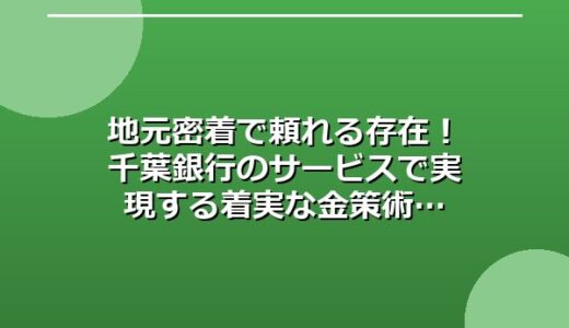 地元密着で頼れる存在！千葉銀行のサービスで実現する着実な金策術
