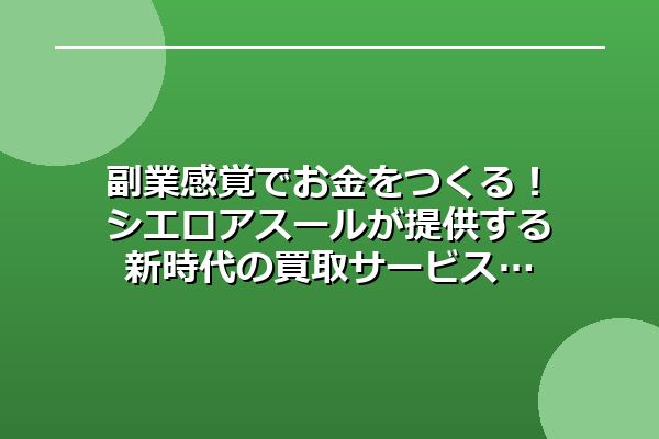 副業感覚でお金をつくる！シエロアスールが提供する新時代の買取サービス