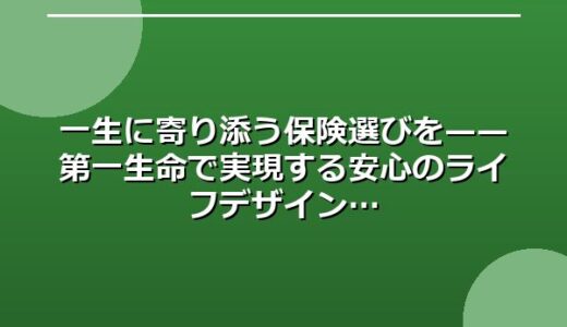 一生に寄り添う保険選びを——第一生命で実現する安心のライフデザイン