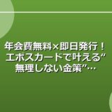 年会費無料×即日発行！エポスカードで叶える“無理しない金策”