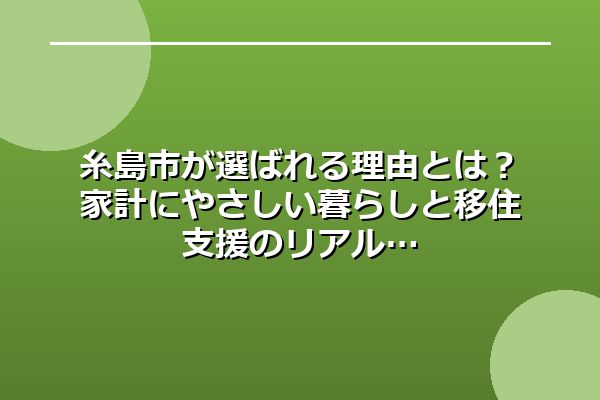 糸島市が選ばれる理由とは？家計にやさしい暮らしと移住支援のリアル