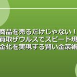 商品を売るだけじゃない!買取ザウルスでスピード現金化を実現する賢い金策術