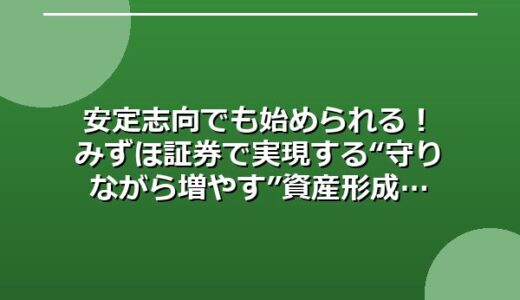 安定志向でも始められる！みずほ証券で実現する“守りながら増やす”資産形成