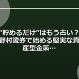 “貯めるだけ”はもう古い？野村證券で始める堅実な資産型金策