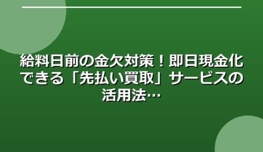 給料日前の金欠対策！即日現金化できる「先払い買取」サービスの活用法