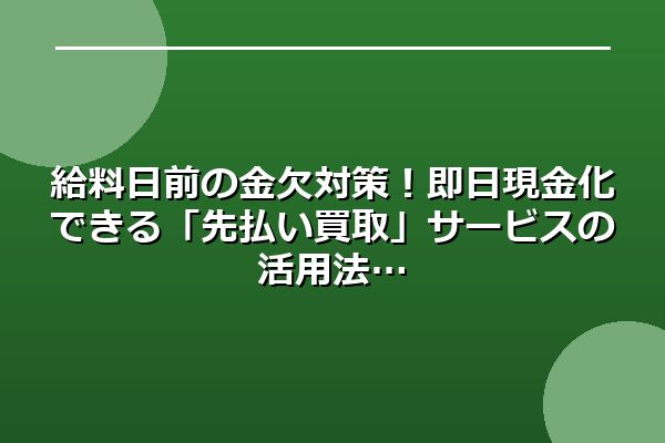 給料日前の金欠対策！即日現金化できる「先払い買取」サービスの活用法