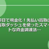 即日で現金化！先払い買取の買取ダッシュを使ったスマートな資金調達法