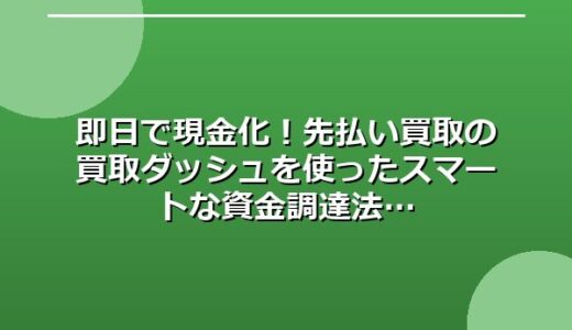 即日で現金化！先払い買取の買取ダッシュを使ったスマートな資金調達法