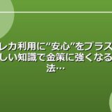 クレカ利用に“安心”をプラス！正しい知識で金策に強くなる方法