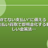 “待てない支払い”に備える！先払い買取で即現金化する新しい金策法
