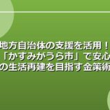 地方自治体の支援を活用！「かすみがうら市」で安心の生活再建を目指す金策術