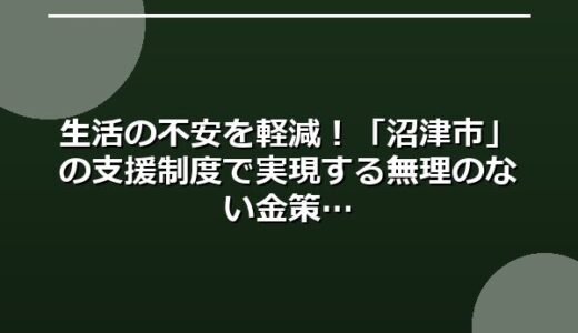 生活の不安を軽減！「沼津市」の支援制度で実現する無理のない金策
