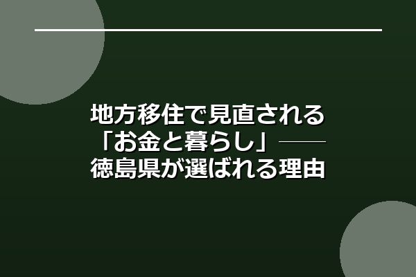 地方移住で見直される「お金と暮らし」──徳島県が選ばれる理由