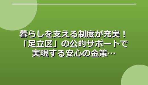 暮らしを支える制度が充実！「足立区」の公的サポートで実現する安心の金策