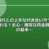 “銀行との上手な付き合い方”で変わる！安心・確実な資金調達の基本