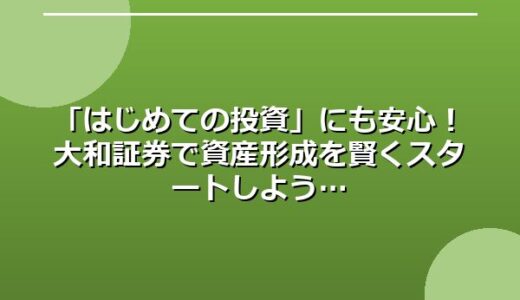 「はじめての投資」にも安心！大和証券で資産形成を賢くスタートしよう