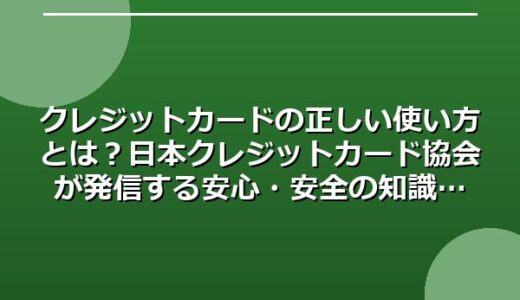 クレジットカードの正しい使い方とは？日本クレジットカード協会が発信する安心・安全の知識