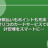 分割払いもポイントも充実！オリコのカードサービスで家計管理をスマートに