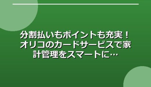 分割払いもポイントも充実！オリコのカードサービスで家計管理をスマートに