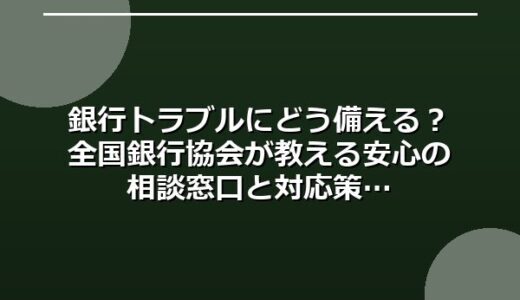 銀行トラブルにどう備える？全国銀行協会が教える安心の相談窓口と対応策